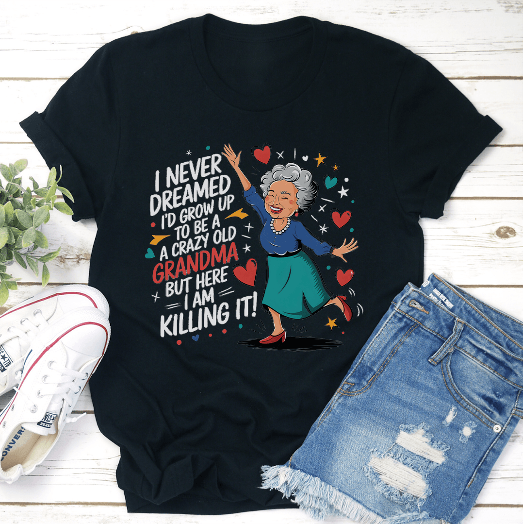 I Never Dreamed I'd Grow Up To Be A A Crazy Old Grandma Tee