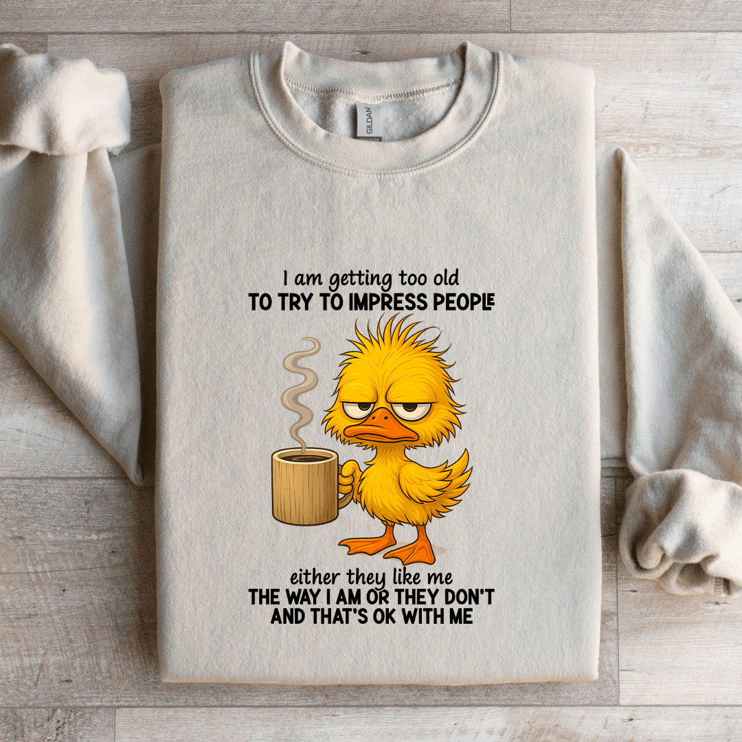 I Am Getting Too Old To Try To Impress People Sweatshirt