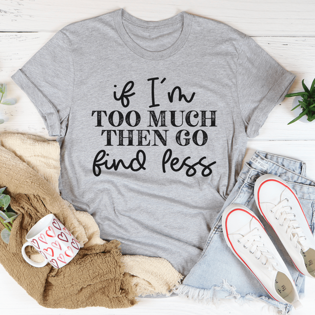 If I'm Too Much Go Find Less Tee