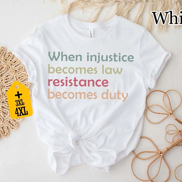 When Injustice Becomes Law, Resistance Becomes Duty Shirt - Feminist, Social Justice, Protest Tee