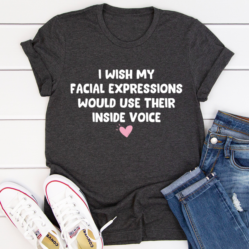 I Wish My Facial Expressions Would Use Their Inside Voice Tee