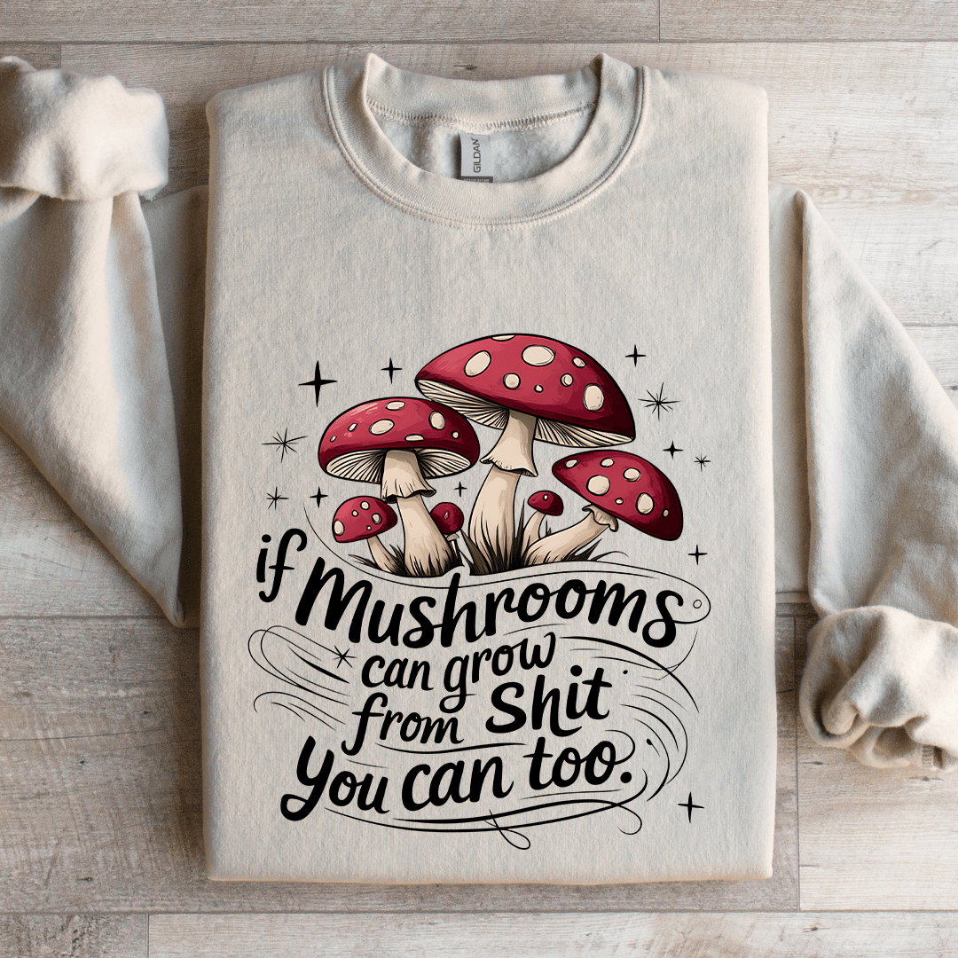 If Mushrooms Can Grow From S-it Sweatshirt