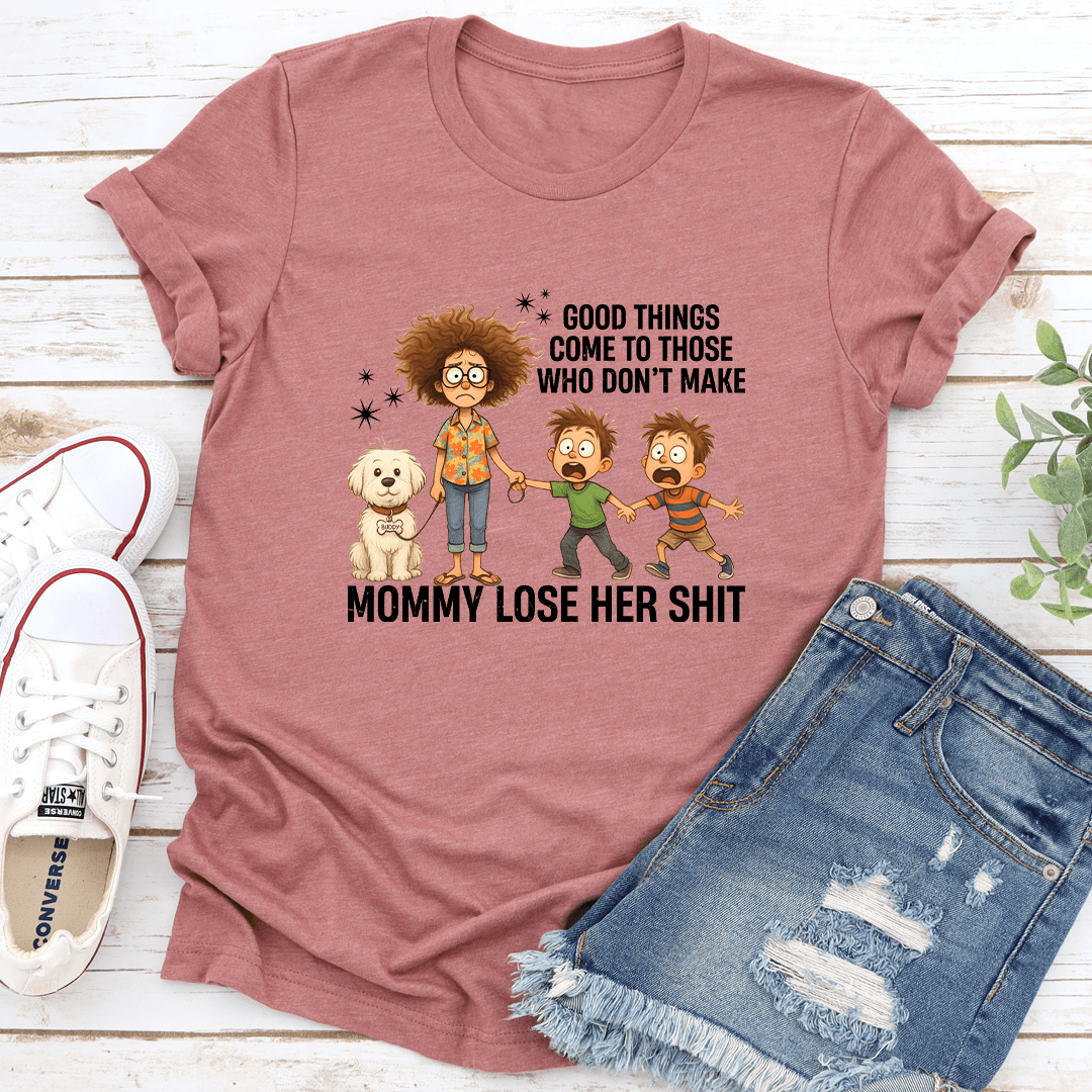 Good Things Come To Those Who Don't Make Mommy Lose Her S-it Tee