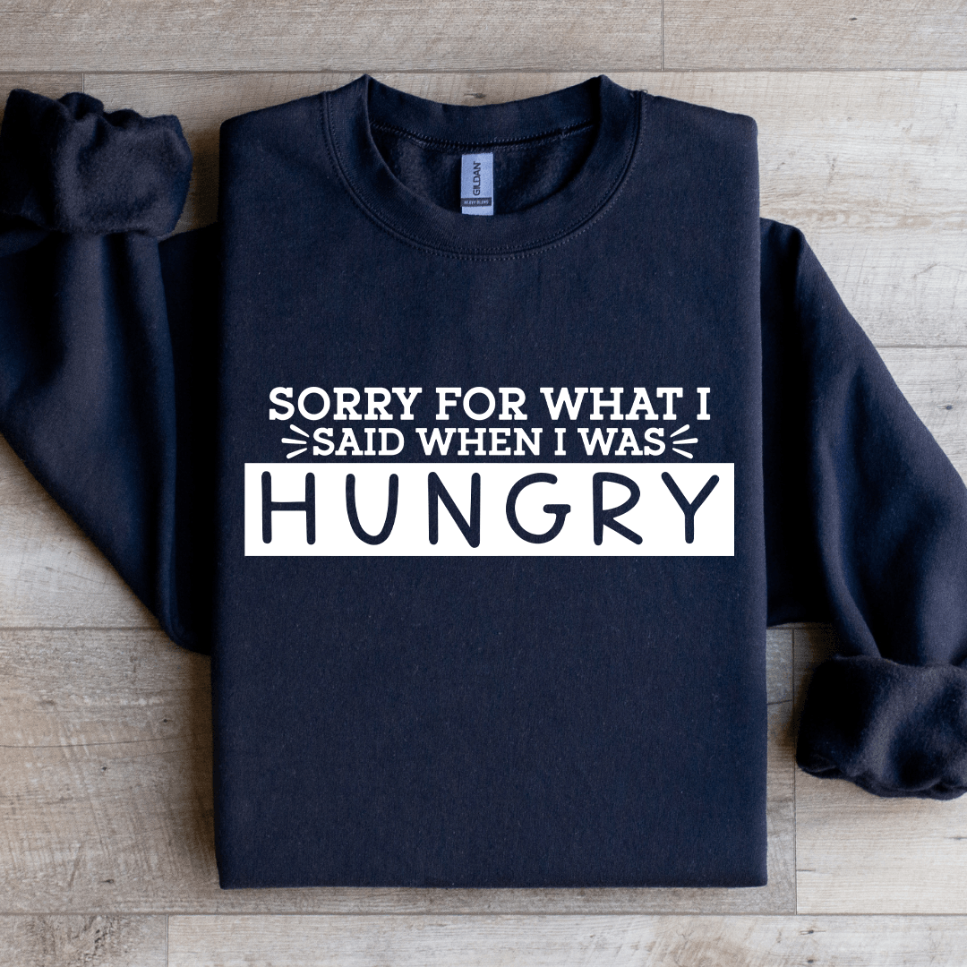 Sorry For What I Said When I Was Hungry Sweatshirt