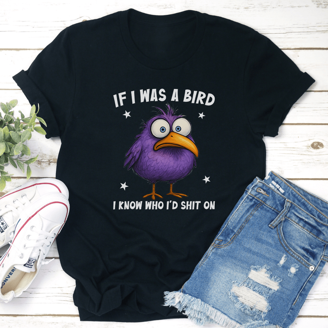 If I Was A Bird I Know Who I'd S-it On Tee