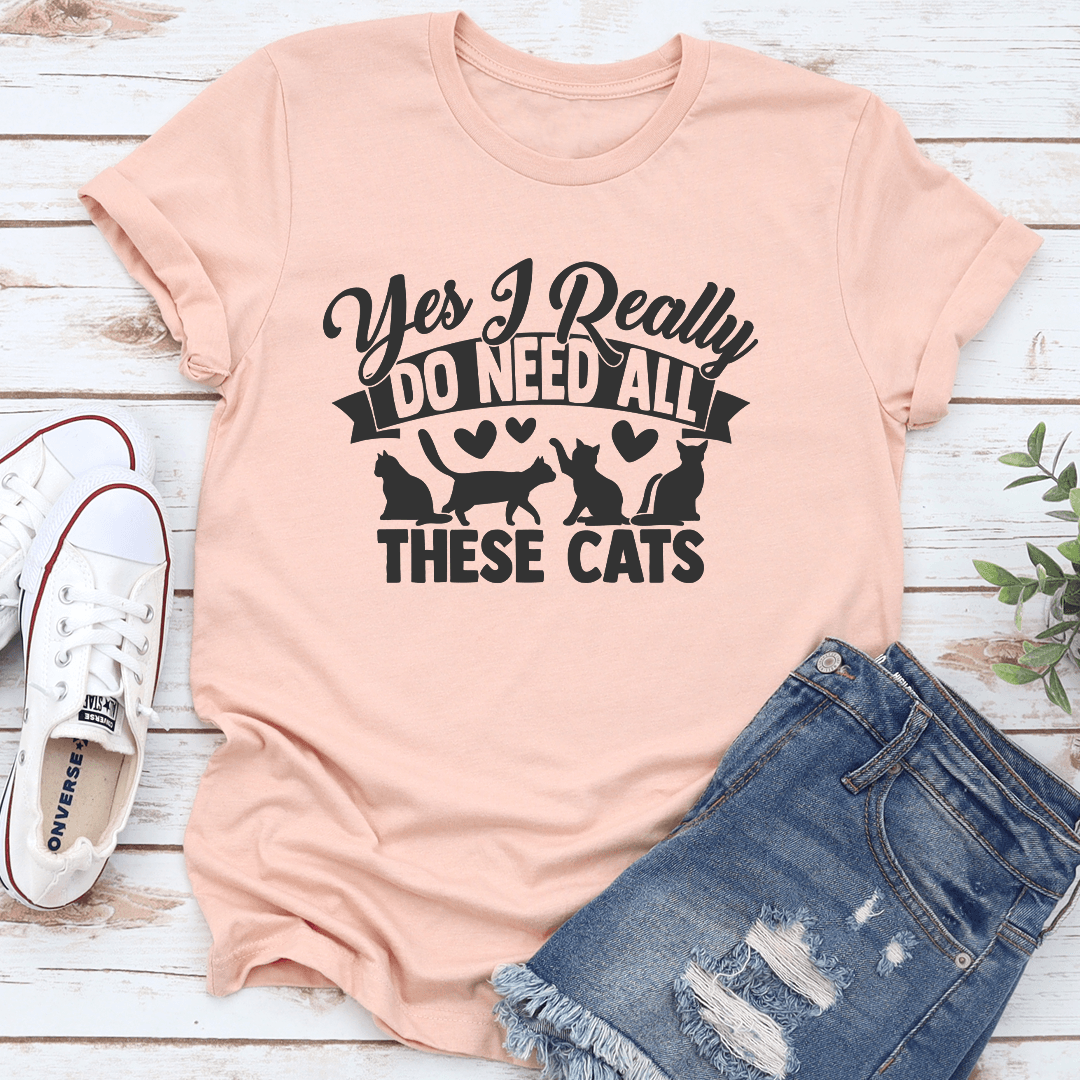 Yes I Really Do Need All These Cats Tee