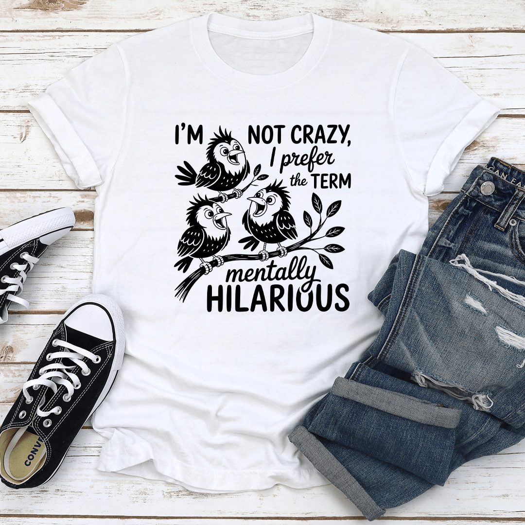 I'm Not Crazy I Prefer The Term Mentally Hilarious Tee