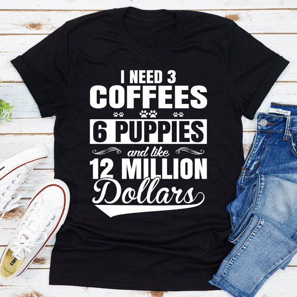 I Need 3 Coffees 6 Puppies And Like 12 Million Dollars