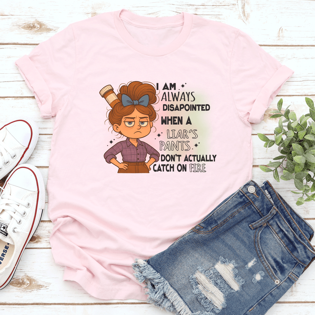 I Am Always Disapointed When A Liars Pants Don't Actually Catch On Fire Tee