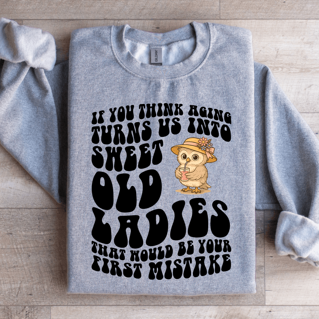 If You Think Aging Turn Us Into Sweet Old Ladies Sweatshirt