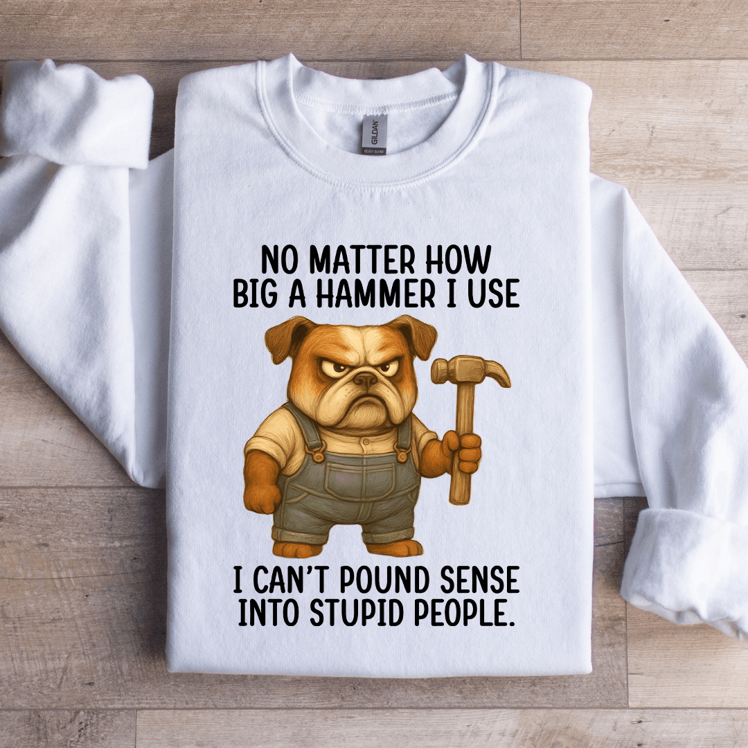 No Matter How Big A Hammer Sweatshirt