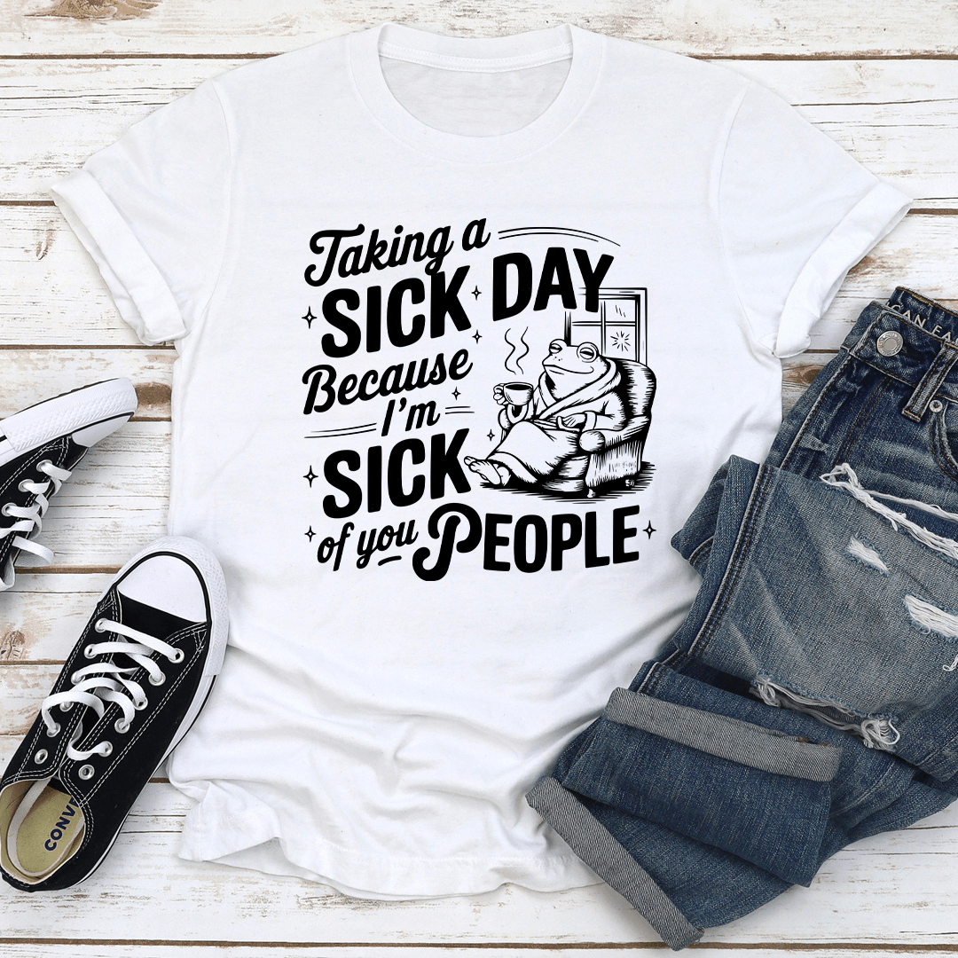 Taking A Sick Day Because I'm Sick Of You People Tee