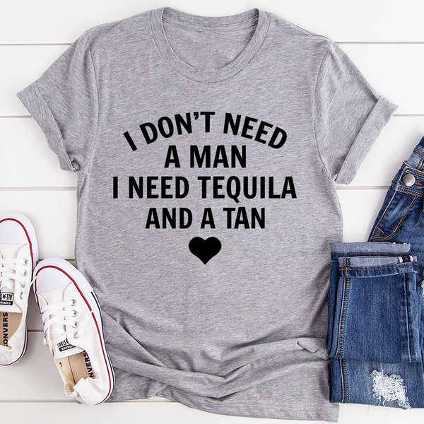 I Don't Need A Man I Need Tequila And A Tan T-Shirt