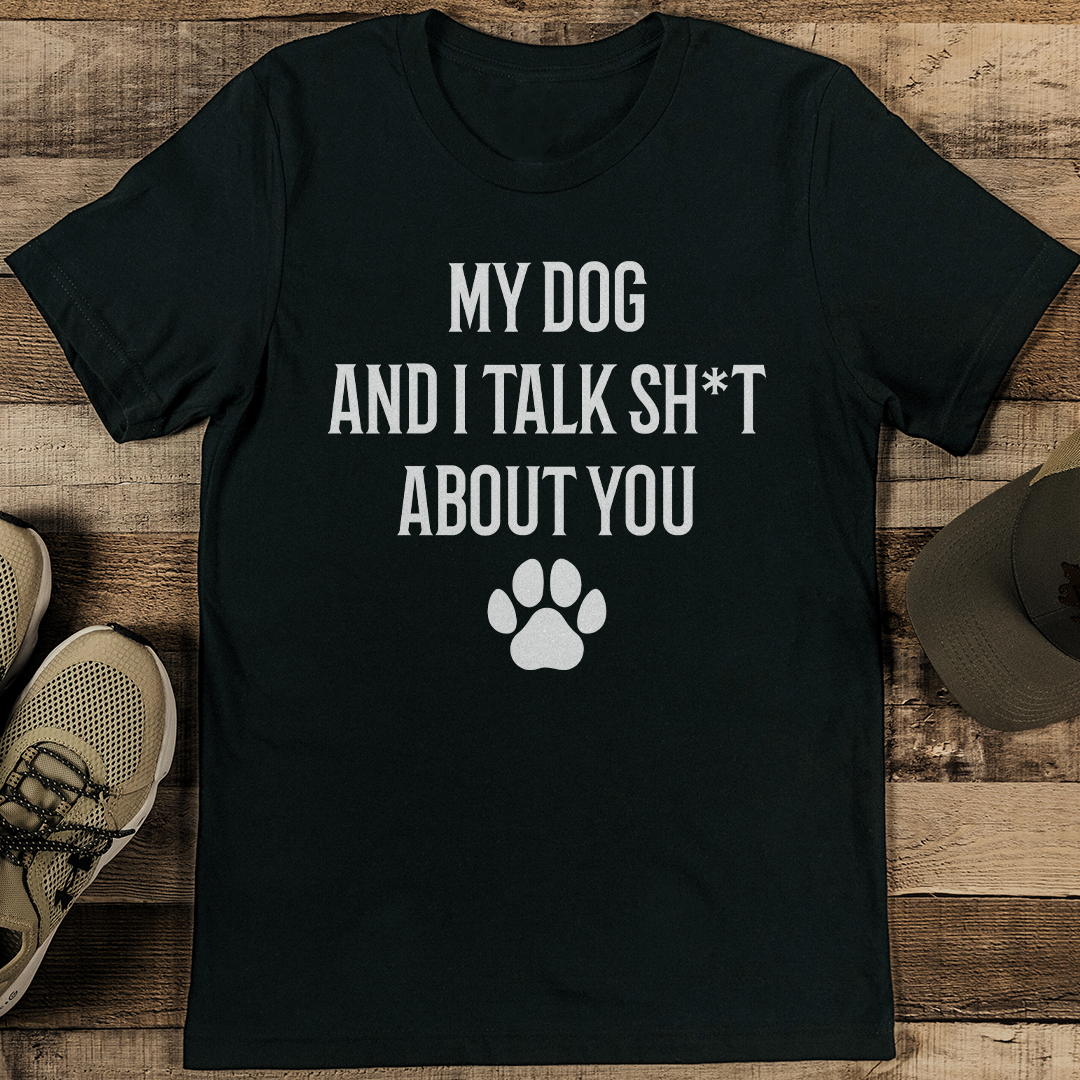 My Dog And I Talk Sht About You Tee