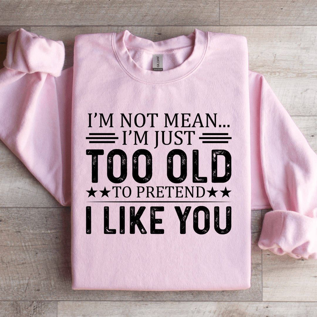 I'm Not Mean I'm Just Too Old Sweatshirt