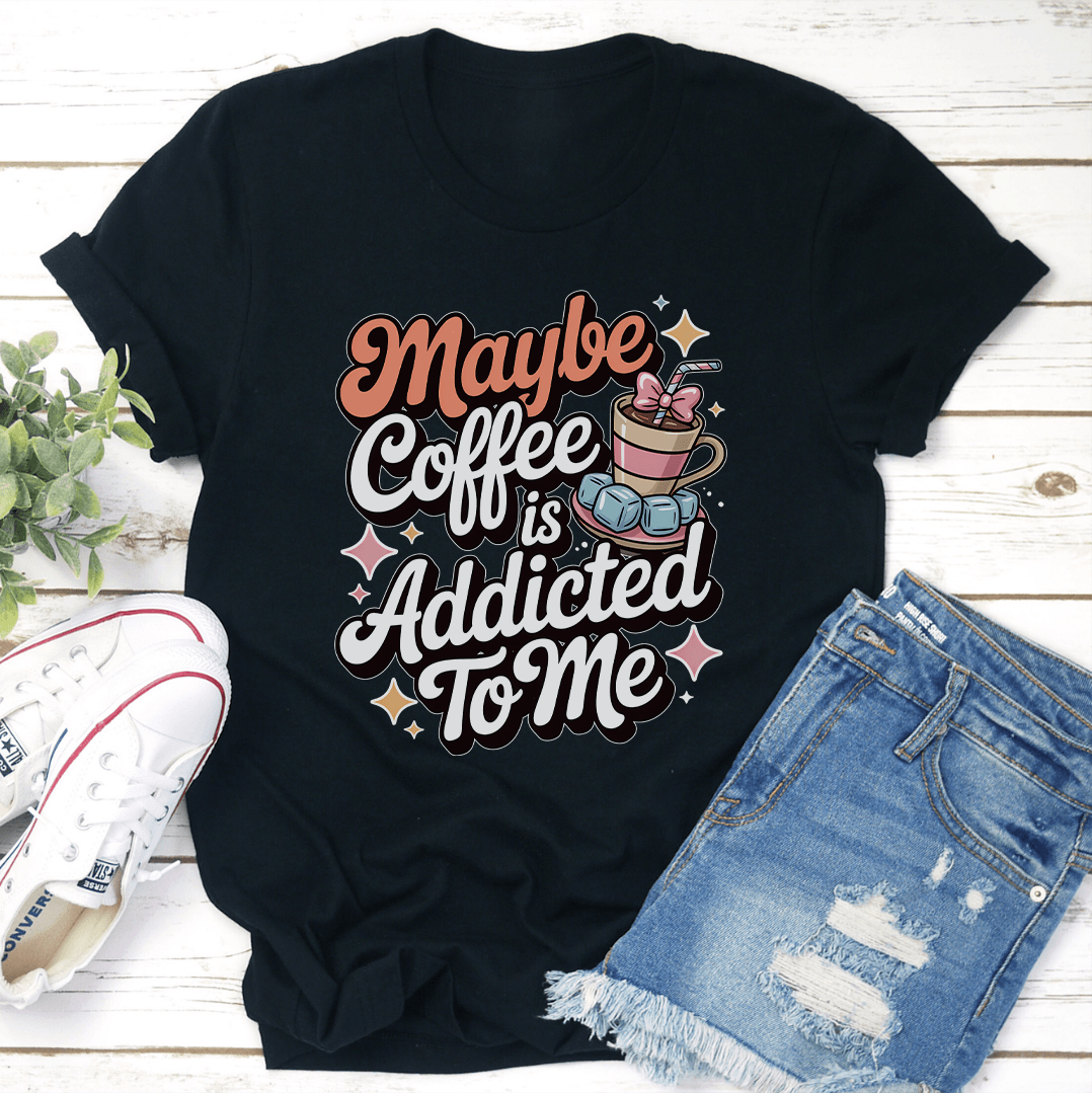 Maybe Coffee Is Addicted To Me Tee