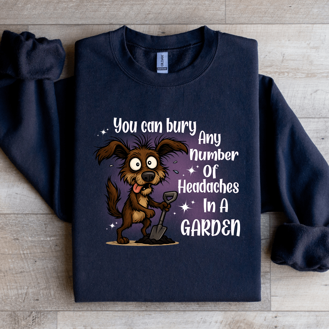 You Can Bury Any Number Of Headaches In A Garden Sweatshirt
