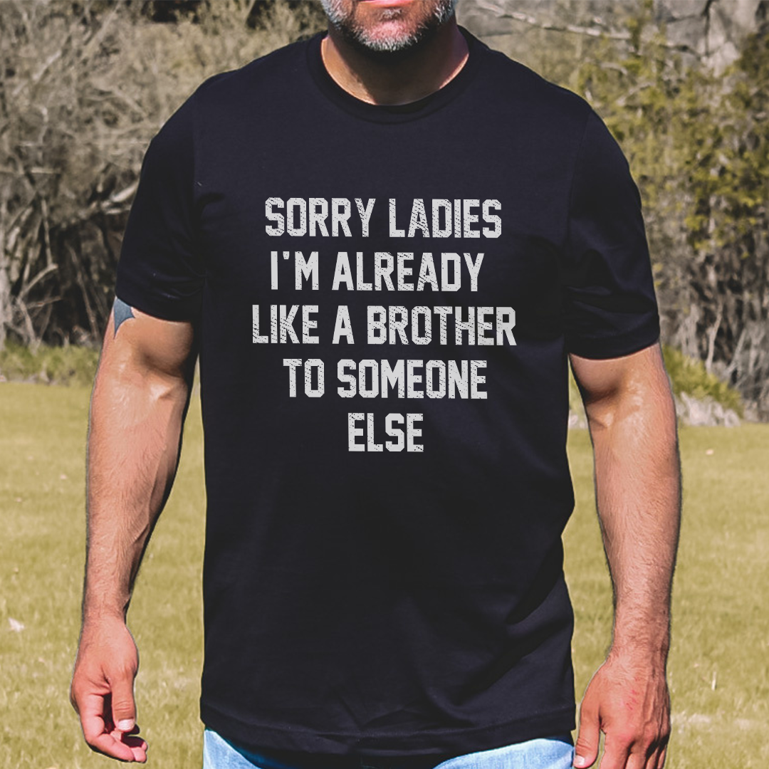 Sorry Ladies I'm Already Like A Brother To Someone Else t-shirt