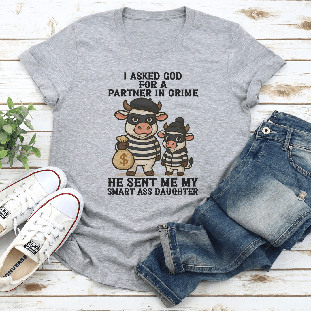 I Asked God For A Partner In Crime He Sent Me My Smart Ass Daughter Tee
