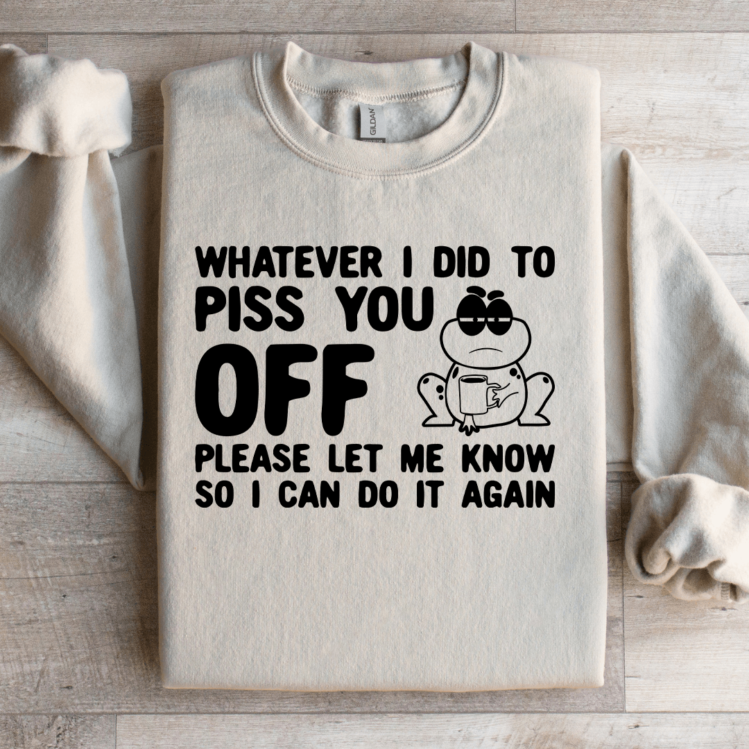 Whatever I Did To Piss You Off Sweatshirt