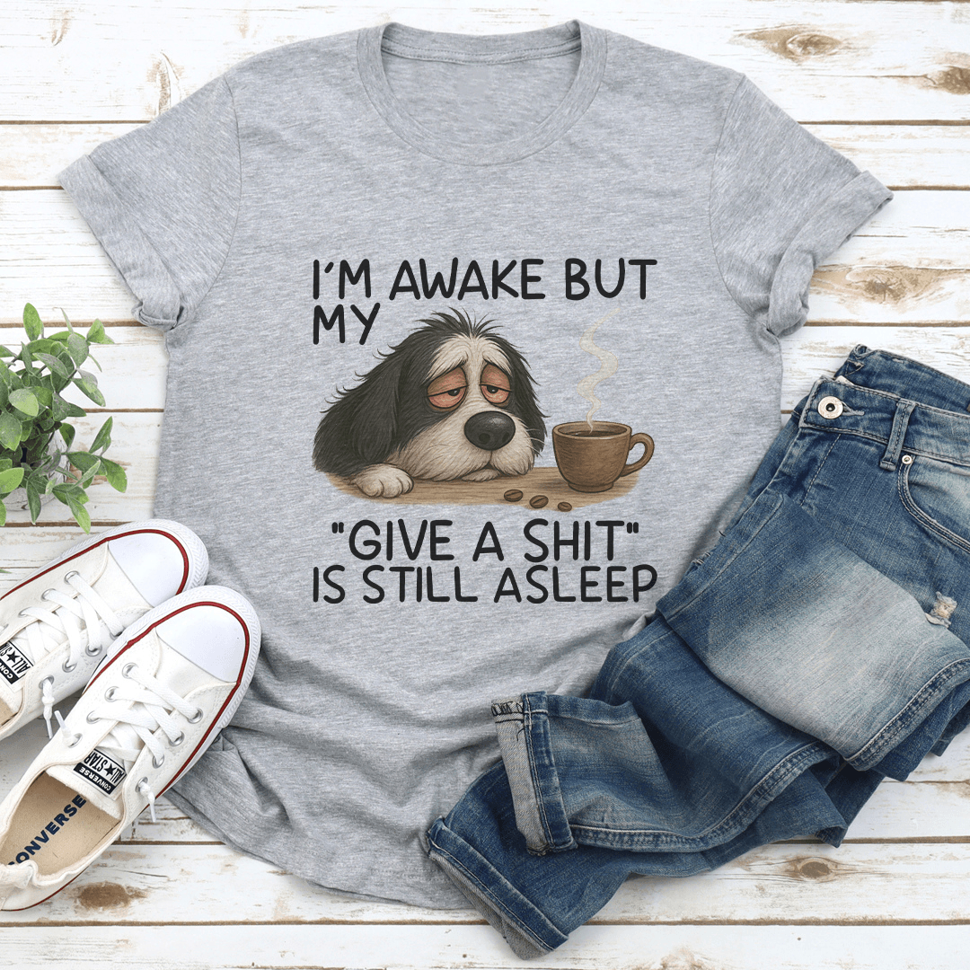 I’m Awake But My Give A S-ht Is Still Asleep Tee