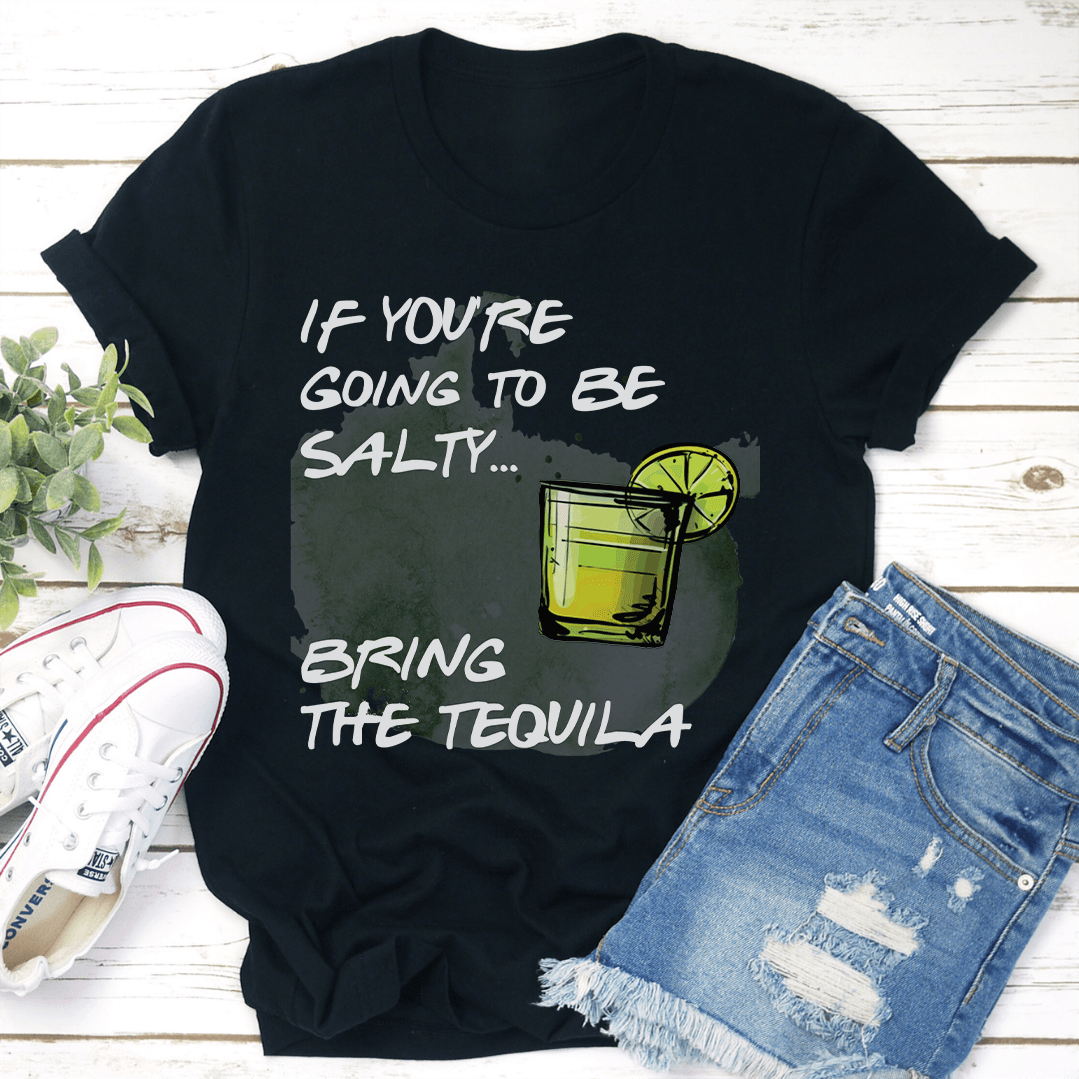 If You're Going To Be Salty Bring The Tequila Tee