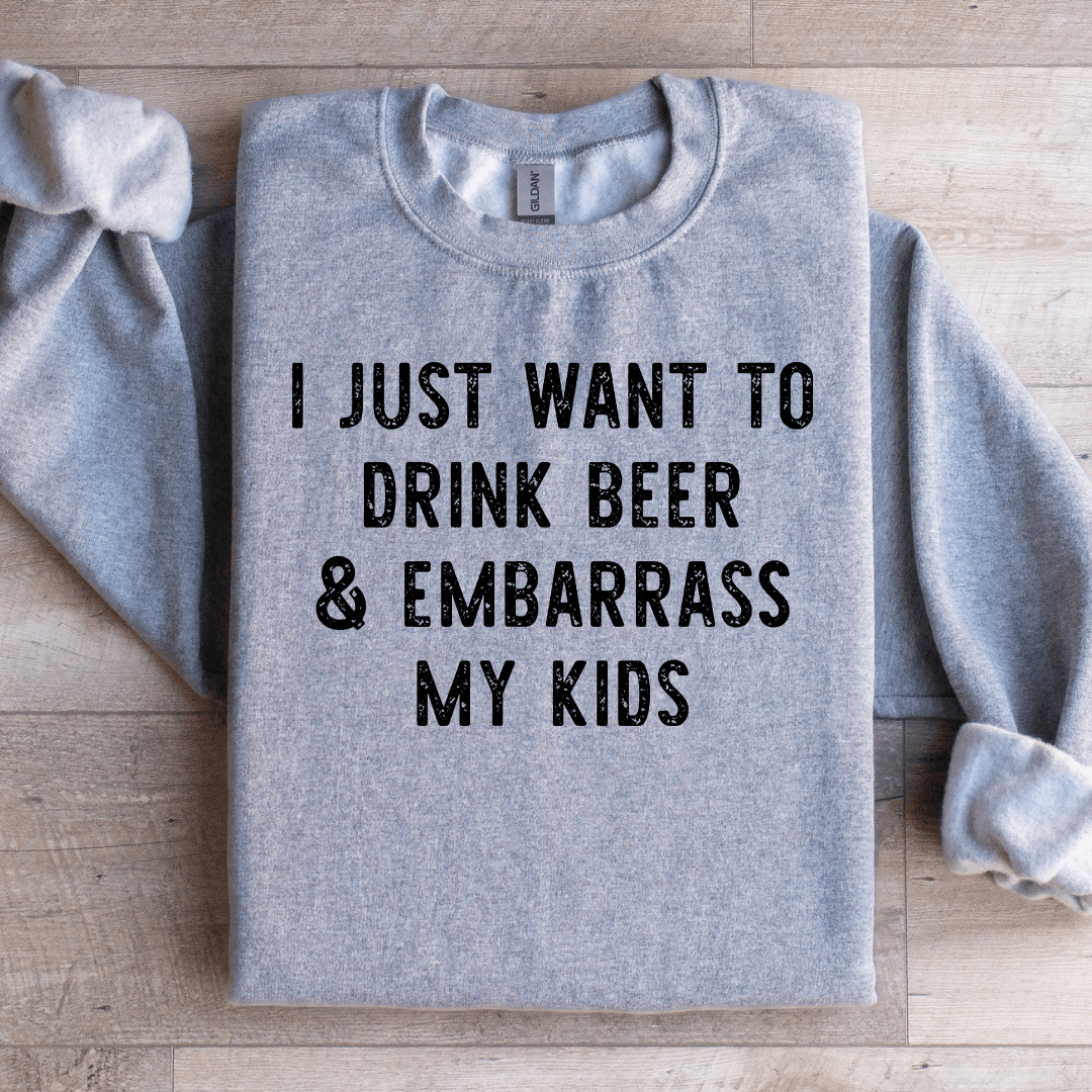 I Just Want To Drink Beer Embarrass My Kids Sweatshirt