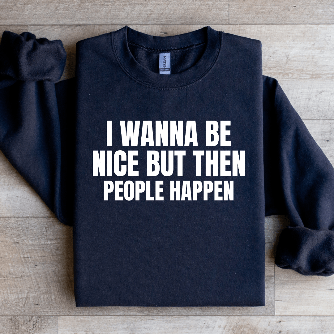 I Wanna Be Nice But Then People Happen Sweatshirt