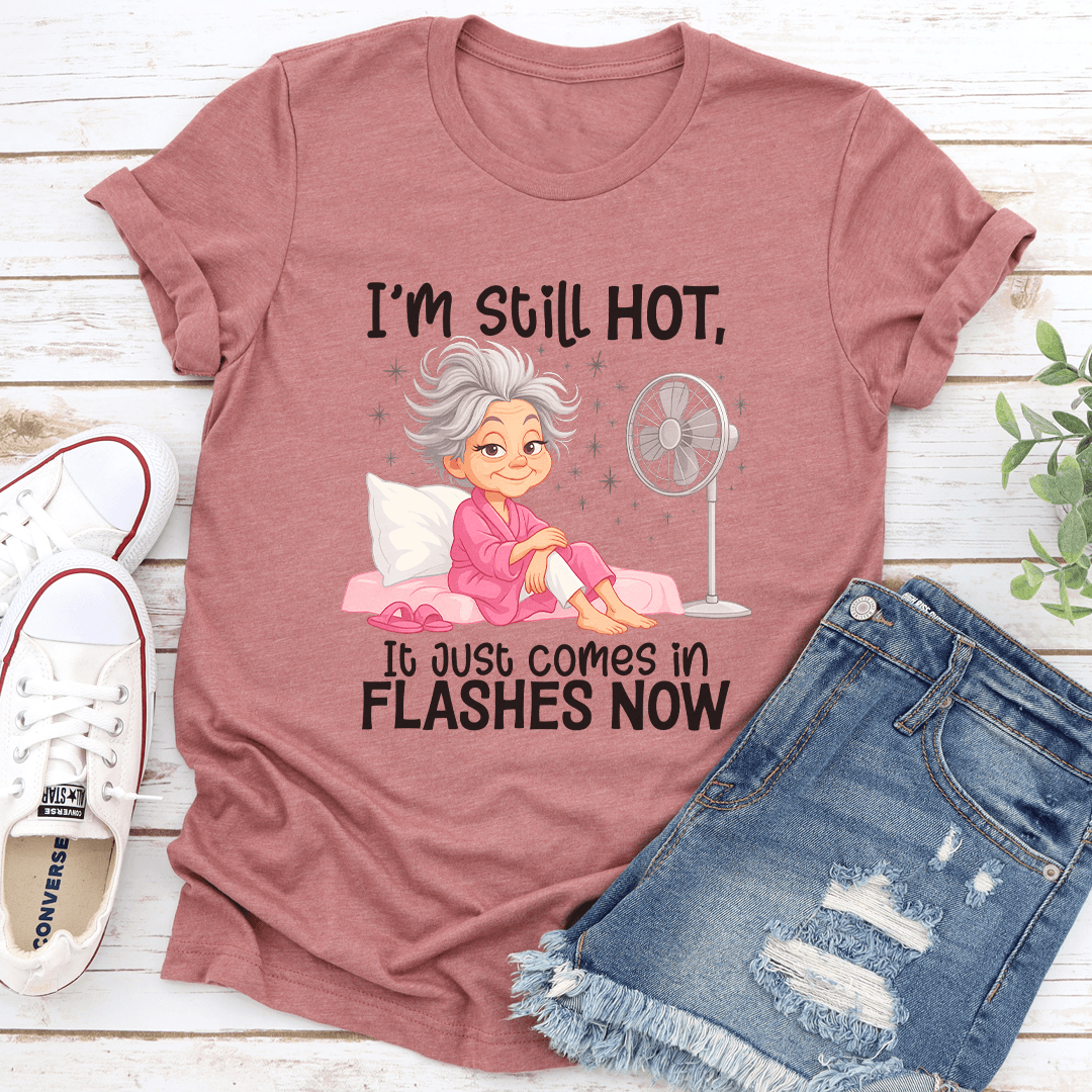 I'm Still Hot It Just Comes In Flashes Now Tee