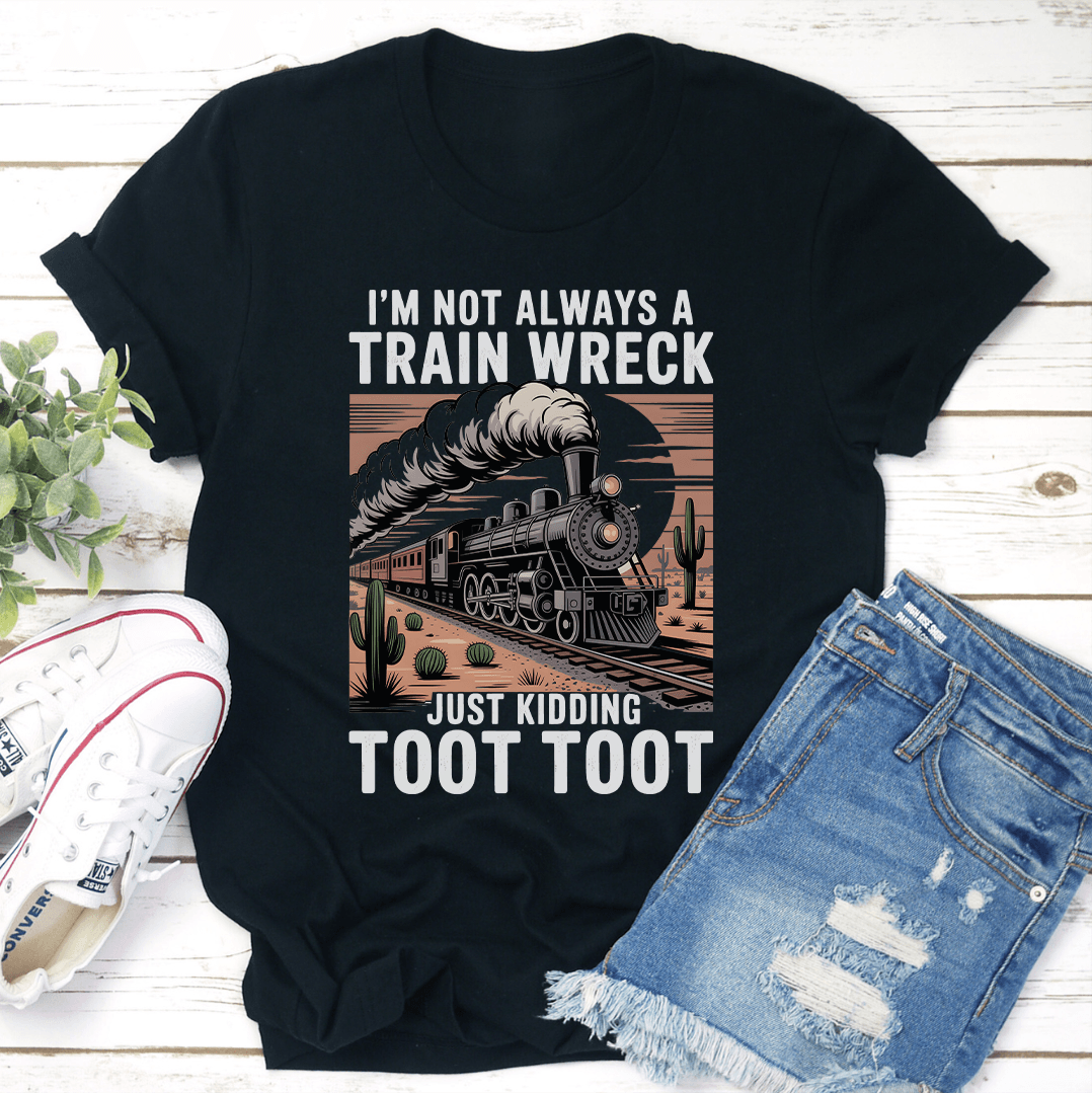 I'm Not Always A Train Wreck Just Kidding Toot Toot Tee