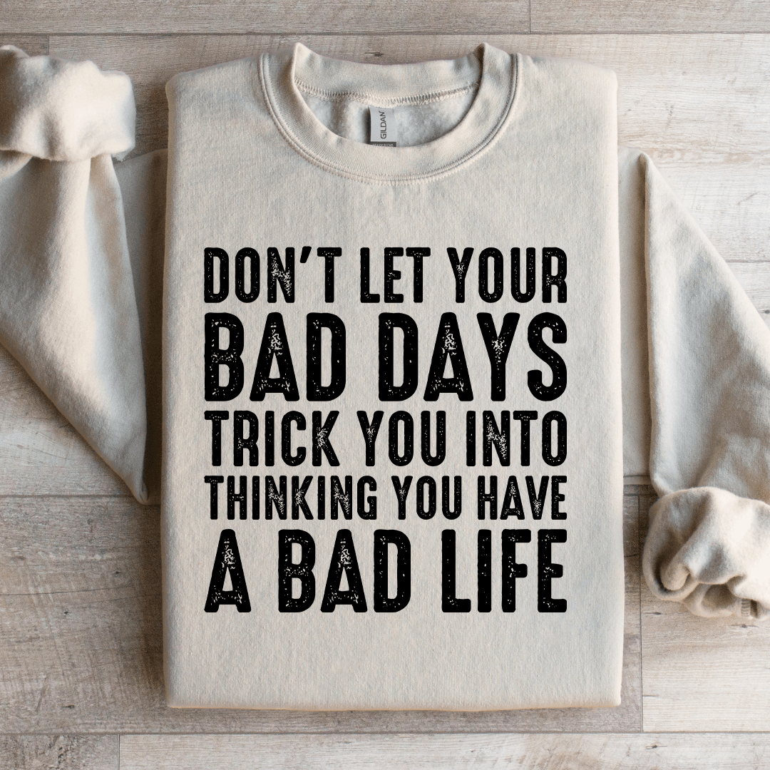 Don't Let Your Bad Days Trick You Into Thinking Sweatshirt