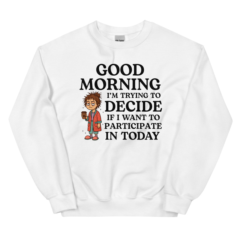 Good Morning I'm Trying To Decide Sweatshirt