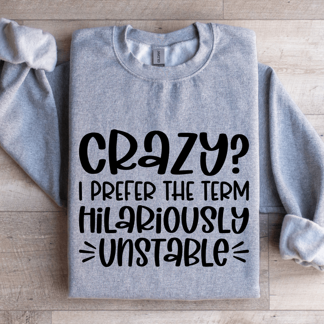 Crazy I Prefer The Term Hilariously Unstable Sweatshirt