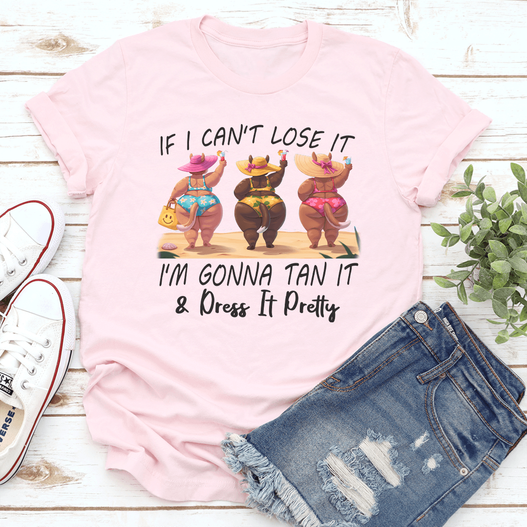 If I Can't Lose It I'm Gonna Tan It Dress It Pretty Tee