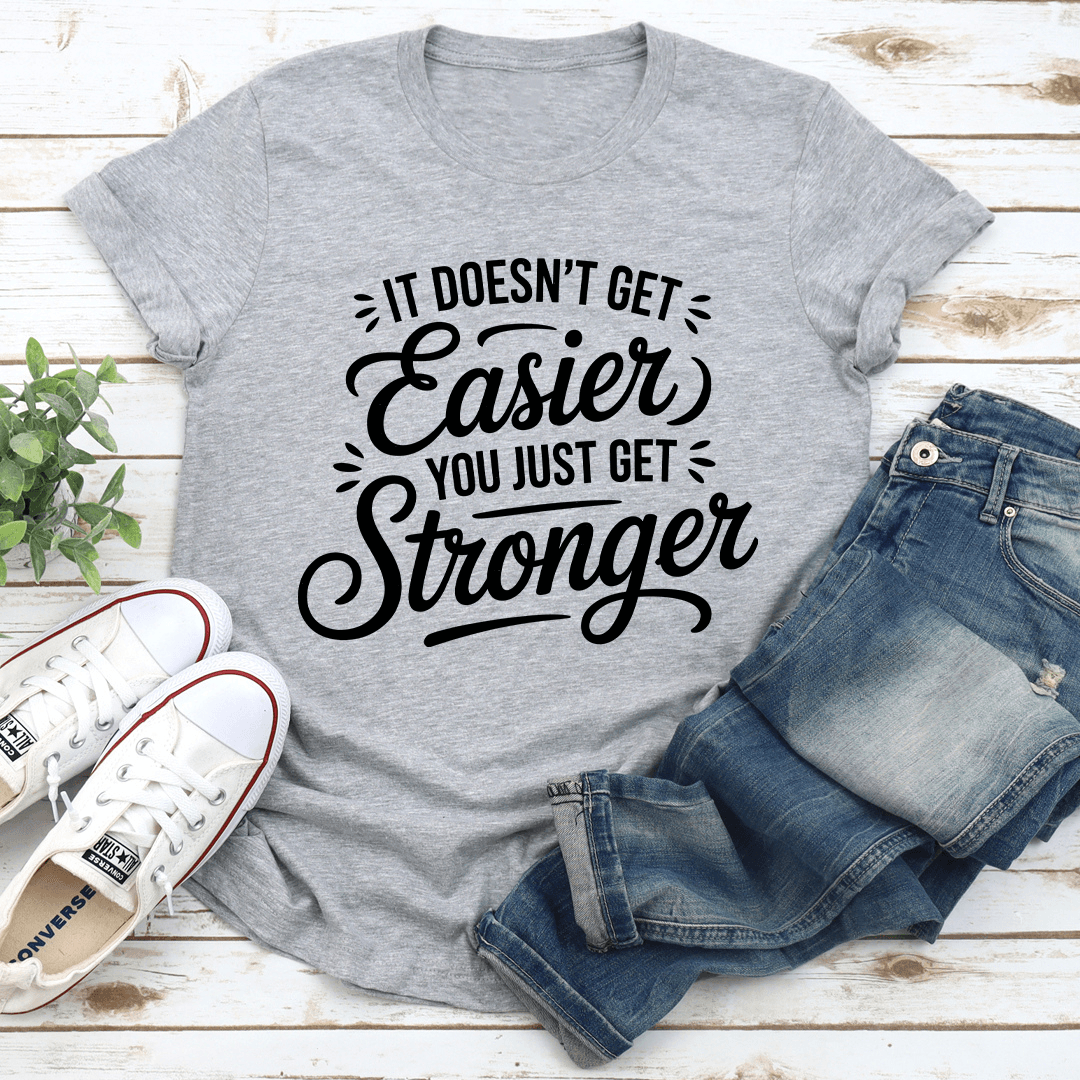 It Doesn't Get Easier You Just Get Stronger Tee