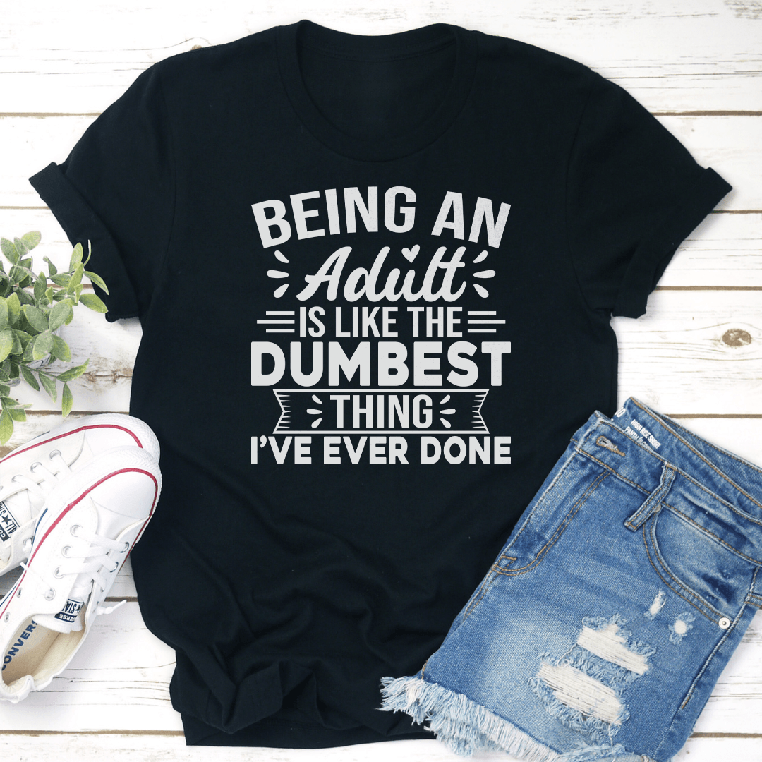 Being An Adult Is Like The Dumbest Tee