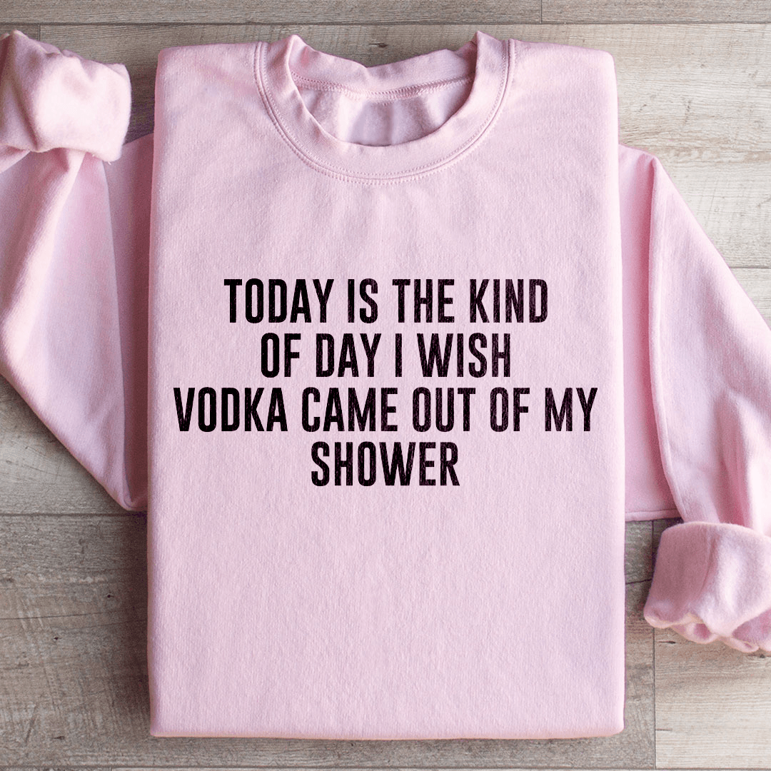 Today Is The Kind Of Day I Wish Vodka Sweatshirt