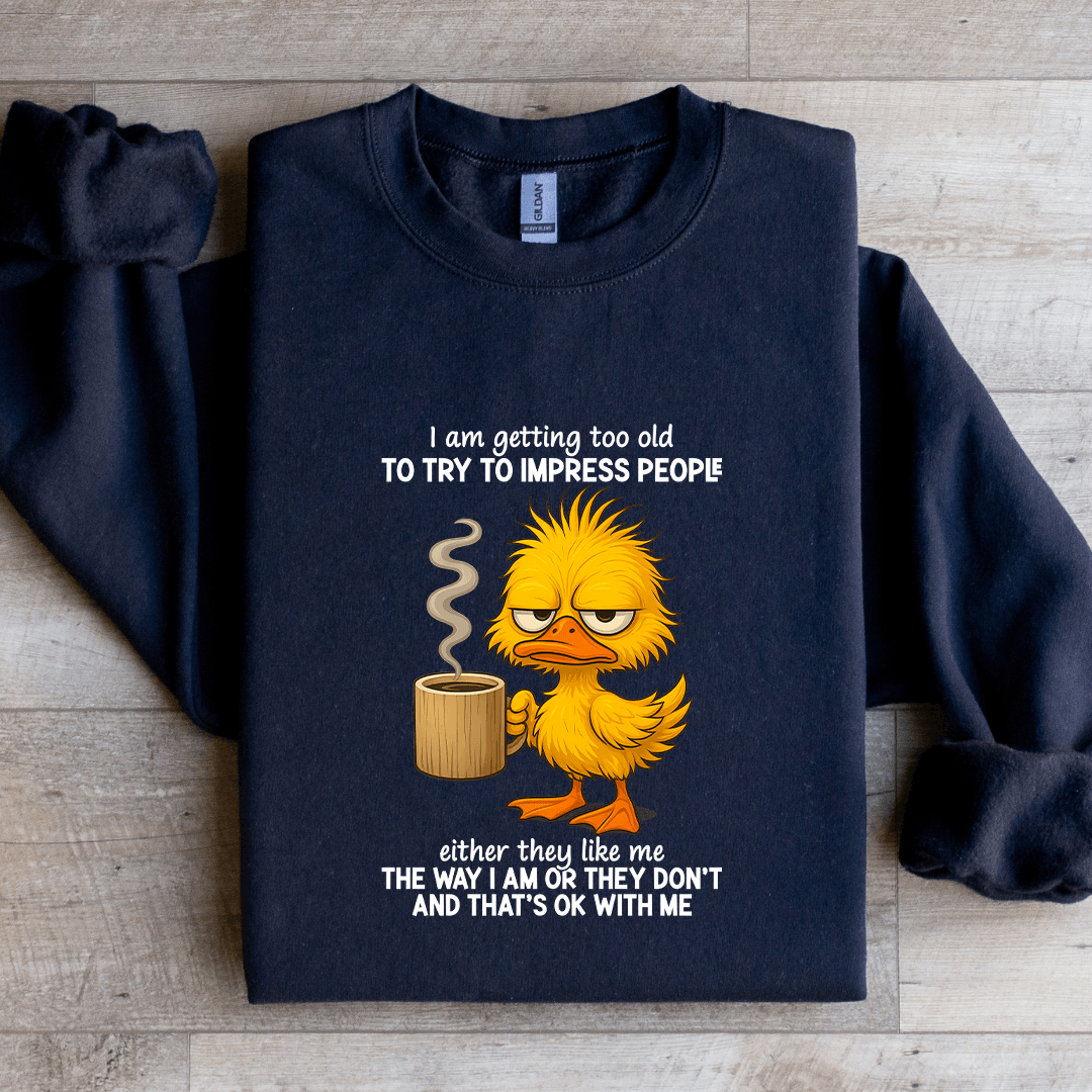 I Am Getting Too Old To Try To Impress People Sweatshirt