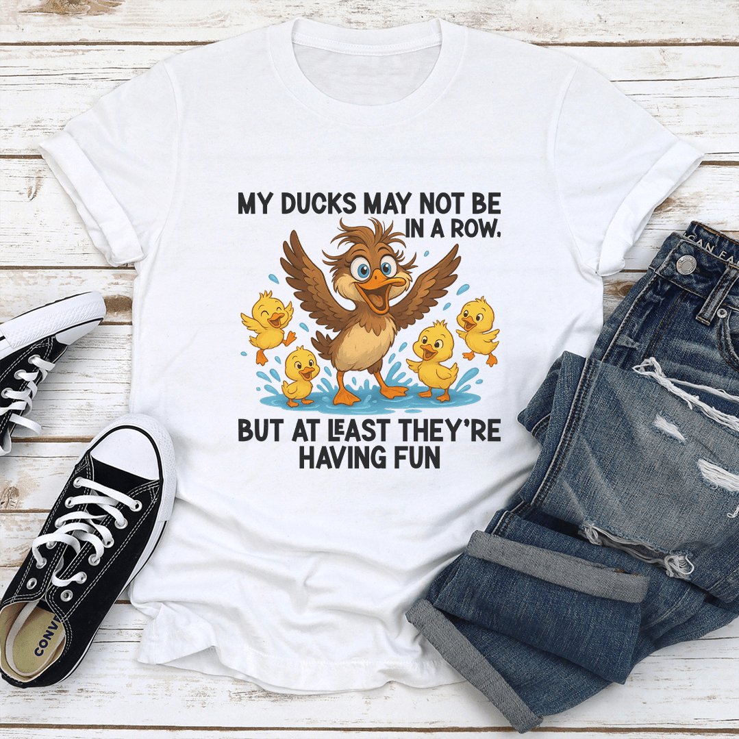 My Ducks May Not Be In A Row Tee