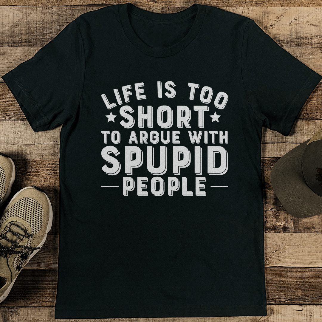 Life Is Too Short To Argue With Stupid People Tee