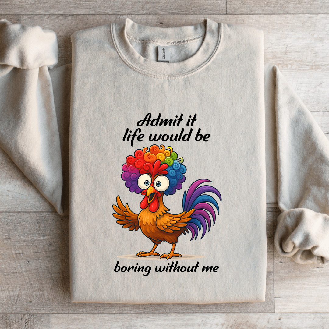 Admit It Life Would Be Boring WIthout Me Sweatshirt