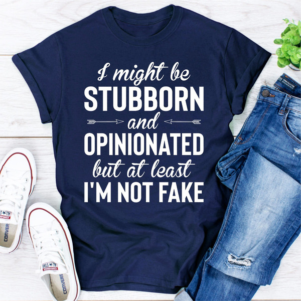 I Might Be Stubborn And Opinionated But At Least I'm Not Fake