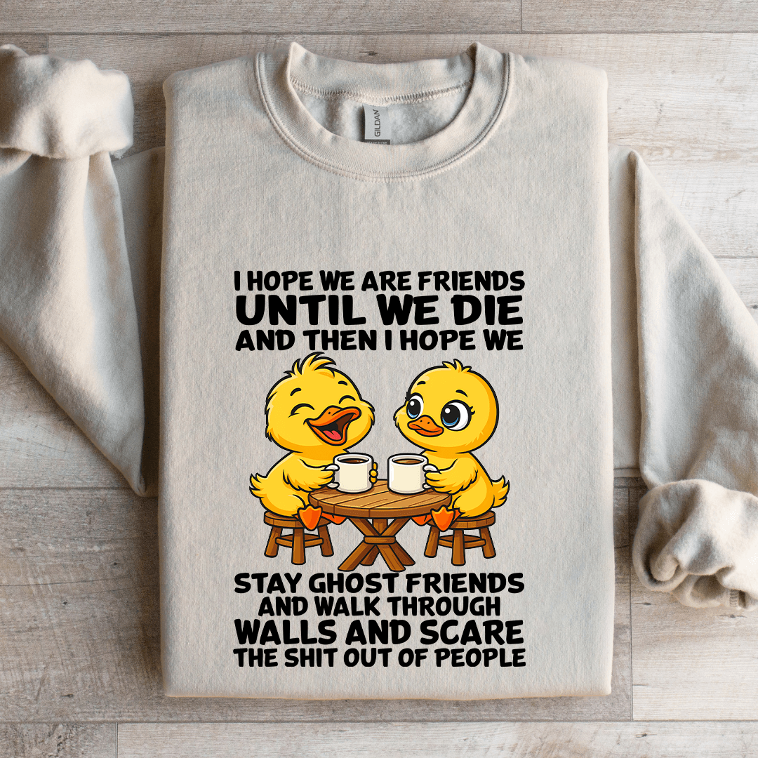 I Hope We Are Friends Until We Die Sweatshirt