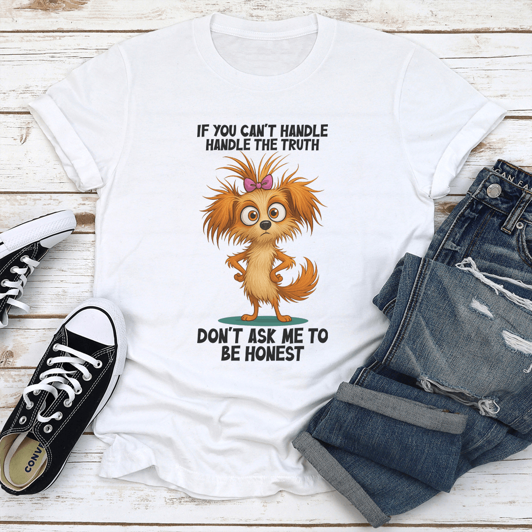 If You Can't Handle The Truth Don't Ask Me To Be Honest Tee