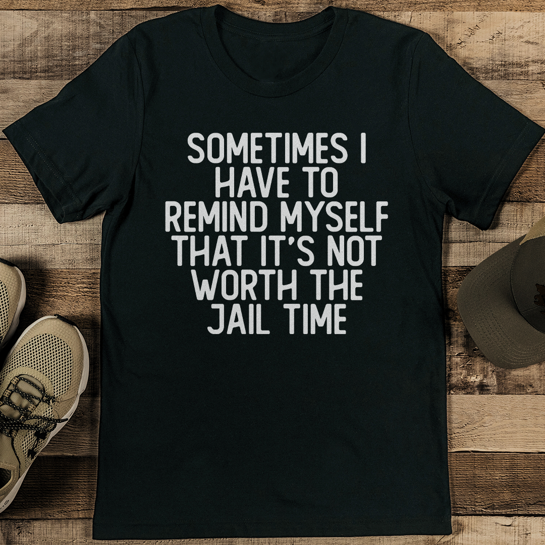 Sometimes I Have To Remind Myself That It's Not Worth The Jail Time Tee