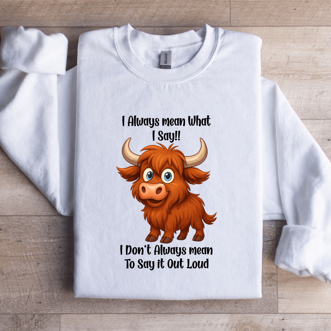 I Always Mean What I Say Sweatshirt