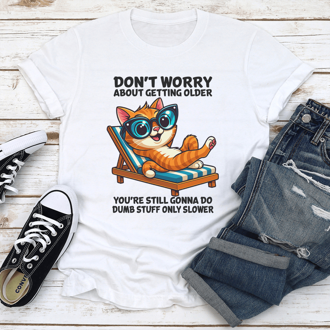 Don't Worry About Getting Older You're Still Gonna Do Dumb Stuff Only Slower Tee