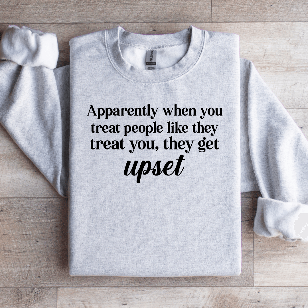 Apparently When You Treat People Like They Treat You Sweatshirt