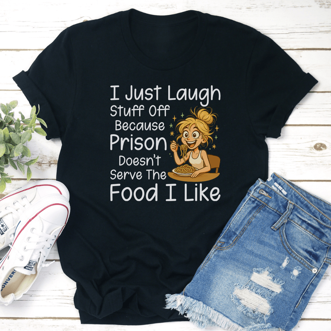 I Just Laugh Stuff Off Because Prison Doesn't Serve The Food I Like Tee