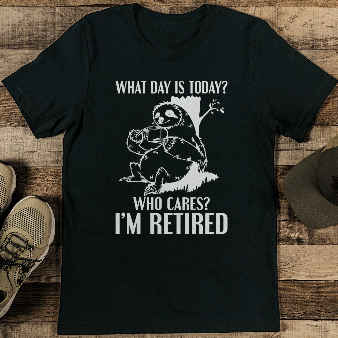 What Day Is Today Who Cares I'm Retired Tee
